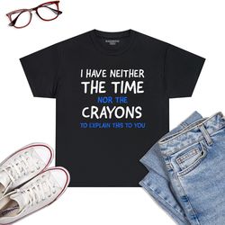 i don't have the time or the crayons funny sarcasm quote t-shirt