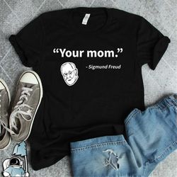 your mom sigmund freud shirt, psychologist shirt, psychology gifts, psychology student shirt, psychology gift, psycholog