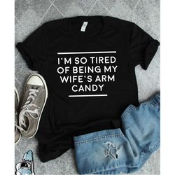 funny husband shirt, anniversary gift, dad gift, wedding gift idea, wife's arm candy, husband birthday gift, dad shirt,