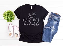 classy until kickoff shirt , game day shirt , football shirt , football mom shirt , sports shirt , cute football shirt