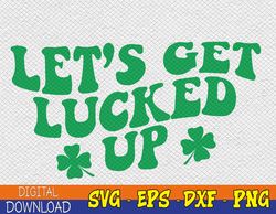 Lets Get Lucked Up svg, Shamrocks St. Patrick's Day svg, Shamrock svg, st paddy's day svg, Lucky svg