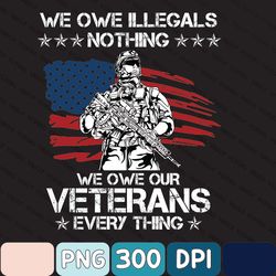 Soldier US Flag Graphic Png, We Owe Illegal Nothing We Owe Our Veterans EverythingPng, Patriotic American Png, 4th