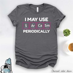 chemistry shirt, chemistry teacher shirt, sarcasm shirt, science teacher gift, sarcasm periodically, periodic table, che