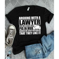 lawyer shirt, arguing with a lawyer, pig in mud, lawyer gift, law school gift, law school graduation gift, lawyer t-shir