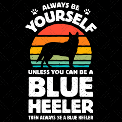 always be yourself unless you can be a blue heeler