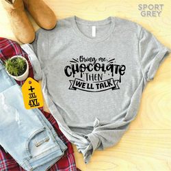 bring me chocolate then we'll talk shirt, chocolate lover apparel, sarcastic shirt, sassy and funny shirt, sweet tooth t