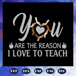 you are the reason i love to teach svg, reason svg, you are reason svg, love svg, teaching svg, teacher svg, teacher shi