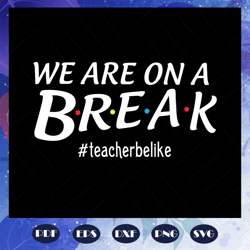 we are on a break teacher be like, teacher svg, teacher gift, teacher birthday, teacher party, teacher anniversary, teac