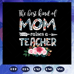the best kind of mom raises a teacher svg, mothers day svg, mothers day gift, teacher gift, teacher svg, school svg, for