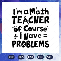 i am a math teacher of course i have problems, math svg, math lover, math shirt, math teacher svg, math gift, math lover