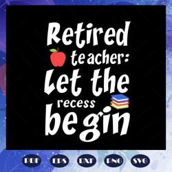 retired teacher let the recess begin, teacher svg, teacher gift, first day of school, thank you teacher, teachers life,