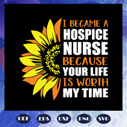 i became a hospice nurse because your life is worth my time svg, nurse svg, nuring school svg, nursing school gift, file