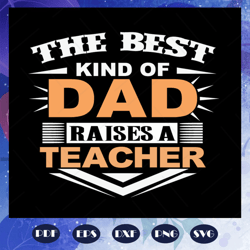 the best kind of dad raises a teacher, fathers day svg, papa svg, father svg, dad svg, daddy svg, poppop svg, for silhou