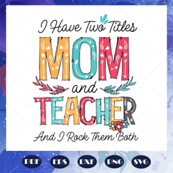 i have two titles, mom and teacher, and i rock them both, mom gift svg, teacher gift, files for silhouette, files for cr