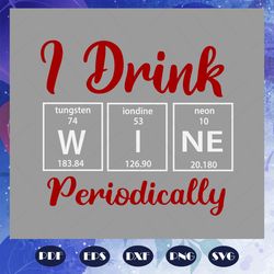 i drink wine periodically, drink wine svg, drink wine love svg, chemistry teacher svg, funny holiday drink, files for si