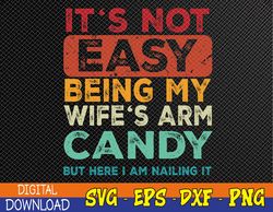 It's Not Easy Being My Wife's Arm Candy But Here I Am Nailin Svg, Eps, Png, Dxf, Digital Download