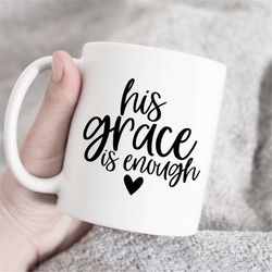 his grace is enough mug, religious coffee mug, faith mug, bible verse mug, christian mug, jesus mug, god mug, spiritual