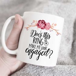 does this ring make me look engaged mug, future mrs mug, engaged mug,  gift for fiance, engagement gift, bride to be mug