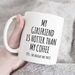 my girlfriend is hotter than my coffee mug, boyfriend mug, husband mug, funny valentines day mug, valentines day gift, f