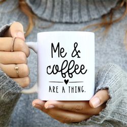 me and coffee are a thing mug, coffee mug, cute coffee mug, coffee lover mug, coffee addict mug, caffeine lover mug, cof