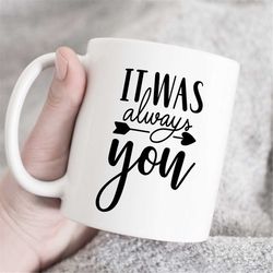 it was always you mug, anniversary gift, girlfriend gift, gift for her, gift for him, i love you gifts, ceramic mug, cus