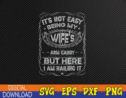 It's Not Easy Being My Wife's Arm Candy Fathers Day Svg, Eps, Png, Dxf, Digital Download