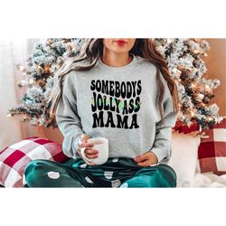 Somebody's Jolly Ass MaMa, Christmas Mama Sweatshirt, Mama Shirt, Somebody's Jolly Ass Mama Sweatshirt, Mama Tee, Jolly