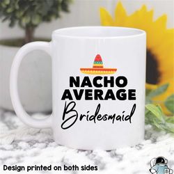 nacho average bridesmaid coffee mug  wedding party favors and maid of honor gift