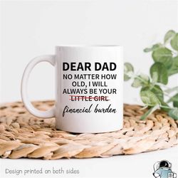 dear dad mug, father's day gift, from your little girl, funny dad gift, father gift, dad coffee mug, financial burden, g