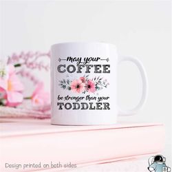 mom mug, may your coffee be stronger than your toddler, new mom gift, mother's day, mother gift, gift for new mom, mom c