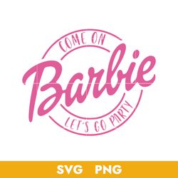 come on barbie let's go party svg, barbie girl svg, barbie doll svg, png, bb04072322