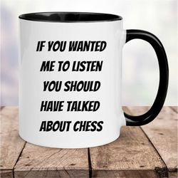 chess mug, chess gifts, if you wanted me to listen, you should have talked about chess,  mug chess