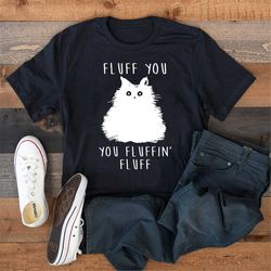 fluff you you fluffin fluff shirt, funny cat shirt, fluff you shirt, funny sarcastic shirt, funny women shirt, funny gif