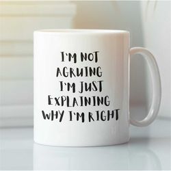 i'm not arguing i'm just explaining why i'm right mug, novelty mug, sassy mug, 11oz coffee mug