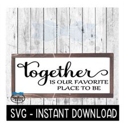 Together Is Our Favorite Place To Be SVG, Farmhouse Sign SVG Files, SVG Instant Download, Cricut Cut Files, Silhouette C