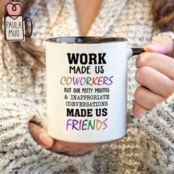 work made us coworkers but our potty mouths & inappropriate conversations make us friends mug, best friends mug, gift fo