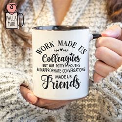 work made us coworkers but our potty mouths & inappropriate conversations make us friends, best friends mug, gift for be