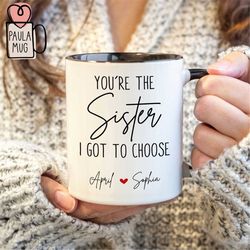personalize you are the sister i got to choose mug, custom bff mug, best friend gift, friendship mug, best friend coffee