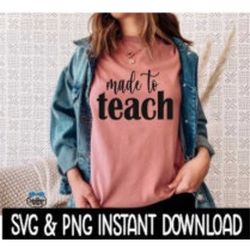 Made To Teach, Teacher Appreciation SVG PNG Files, Tee Shirt SVG Instant Download, Cricut Cut Files, Silhouette Cut File