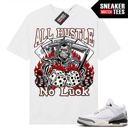 white cement 3s to match sneaker match tees white 'all hustle no luck'