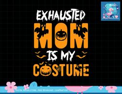 exhausted mom is my costume womens funny halloween gift png, sublimation copy