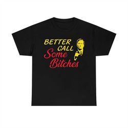 better call some bitches shirt, saul goodman funny meme tee