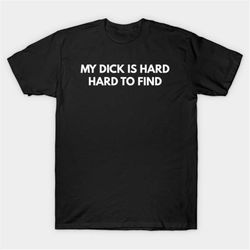 my dick is hard hard to find t-shirt, funny meme tee