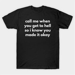 Call Me When You Get To Hell So I Know You Made It Okay T-Shirt, Funny Meme Tee