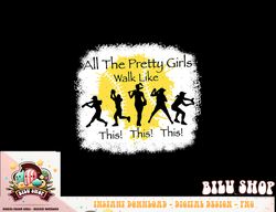 all the pretty girls walk like this funny baseball girl png, sublimation copy