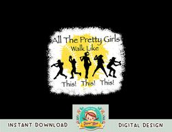 all the pretty girls walk like this funny baseball girl png, sublimation copy