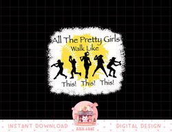 all the pretty girls walk like this funny baseball girl png, sublimation copy