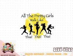 all the pretty girls walk like this funny baseball softball png, sublimation copy
