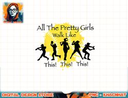 all the pretty girls walk like this funny baseball softball png, sublimation copy