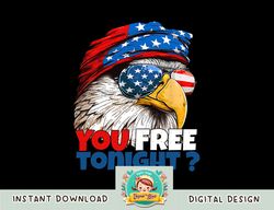 are you free tonight 4th of july independence day eagle png, sublimation copy